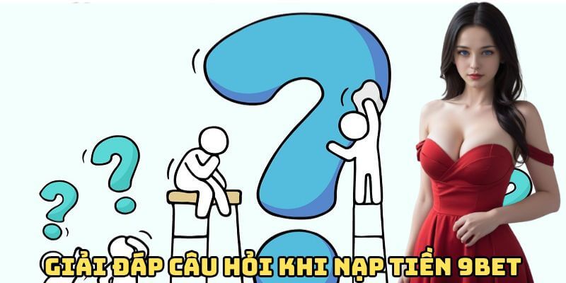 Giải đáp câu hỏi khi nạp tiền 9BET