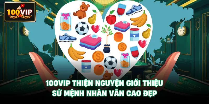 100Vip Thiện Nguyện giới thiệu sứ mệnh nhân văn cao đẹp