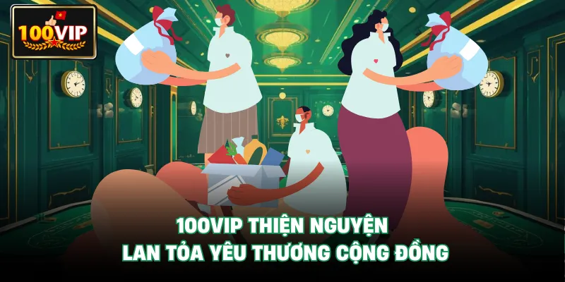 100Vip Thiện Nguyện - Lan Tỏa Yêu Thương Cộng Đồng