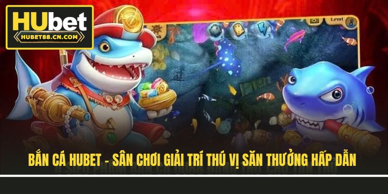 Bắn Cá Hubet - Sân Chơi Giải Trí Thú Vị Săn Thưởng Hấp Dẫn