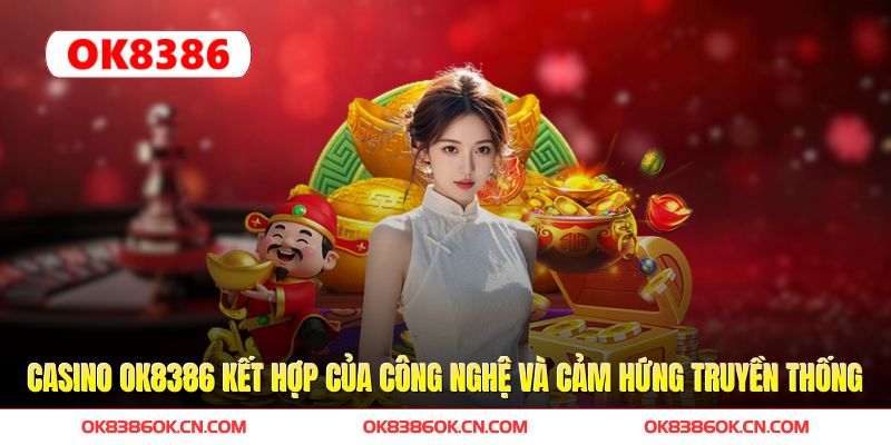 Casino OK8386 kết hợp của công nghệ và cảm hứng truyền thống