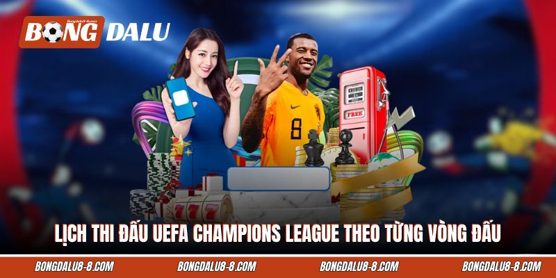 Lịch thi đấu UEFA Champions League theo từng vòng đấu Lịch thi đấu UEFA Champions League theo từng vòng đấu